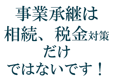 事業承継は相続、税金対策だけではないです!